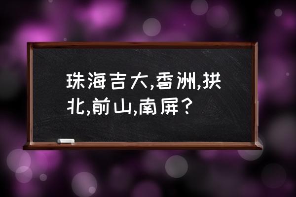 珠海必去的景点排名 珠海吉大,香洲,拱北,前山,南屏？