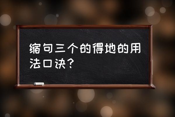 的地得的区别和用法口诀练习 缩句三个的得地的用法口诀？