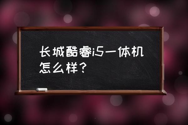 一体机电脑排行榜前十名 长城酷睿i5一体机怎么样？