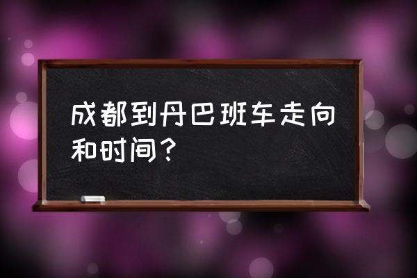 成都去丹巴一日游 成都到丹巴班车走向和时间？