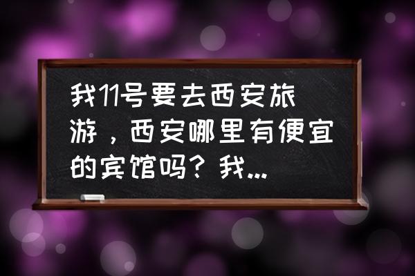 西安最便宜的青年旅社 我11号要去西安旅游，西安哪里有便宜的宾馆吗？我是学生？