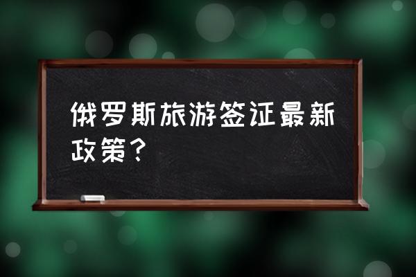 俄罗斯签证容易下来吗 俄罗斯旅游签证最新政策？