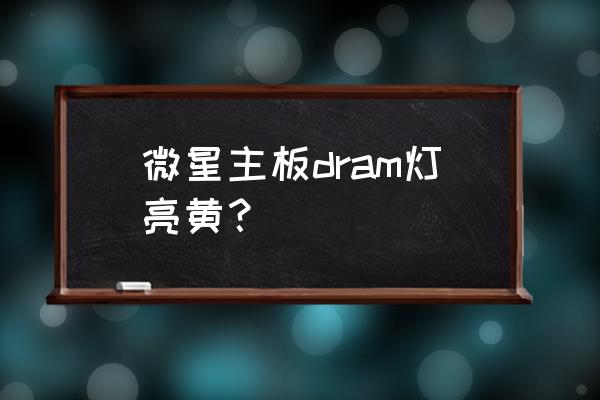 dram灯常亮解决不了 微星主板dram灯亮黄？