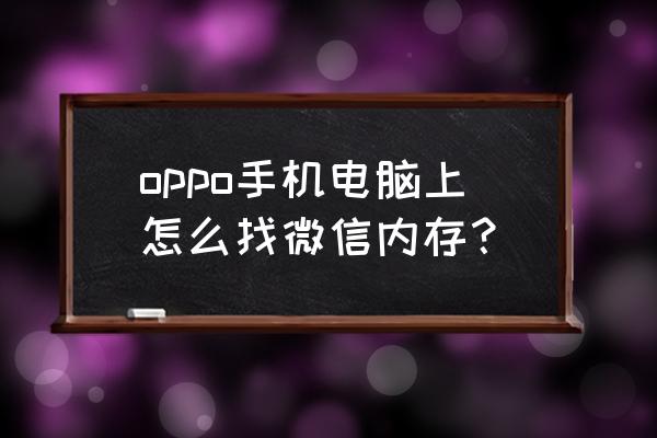 手机怎样看微信电脑版文件 oppo手机电脑上怎么找微信内存？