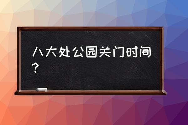 北京八大处烧香拜佛攻略 八大处公园关门时间？