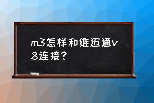 v8蓝牙耳机配对是通过什么 m3怎样和维迈通v8连接？