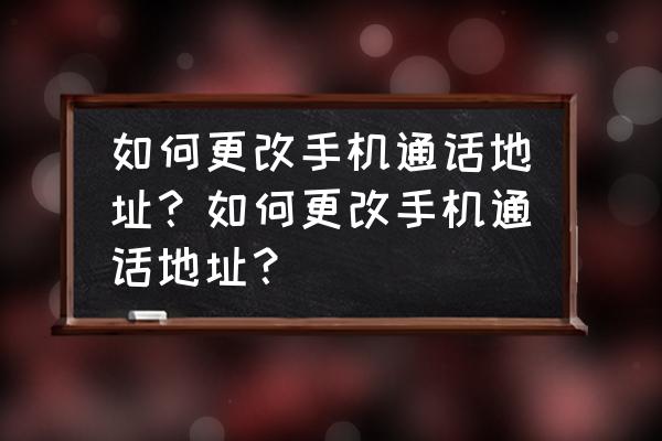 苹果修改手机运营商的地址 如何更改手机通话地址？如何更改手机通话地址？