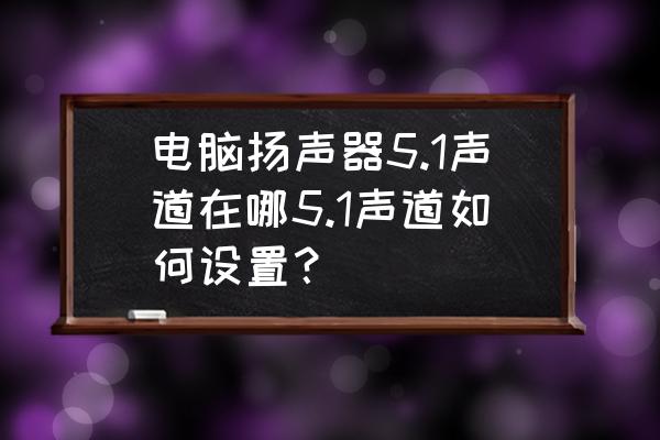 电脑的音频输出设备在哪里 电脑扬声器5.1声道在哪5.1声道如何设置？