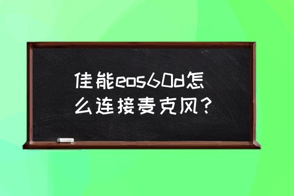 佳能eos60d单反相机入门教程 佳能eos60d怎么连接麦克风？