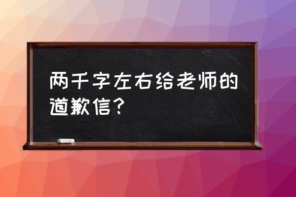 怎样写给公司道歉信模板 两千字左右给老师的道歉信？