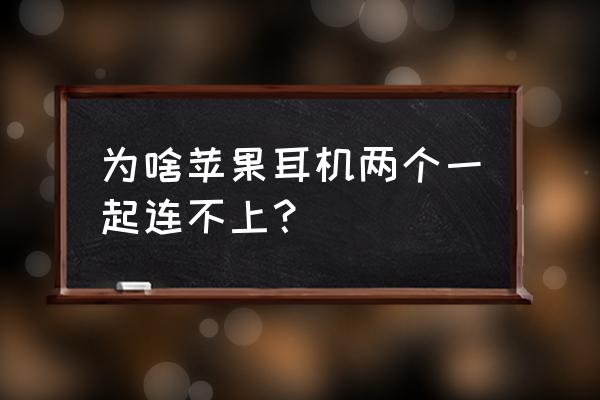 苹果耳机不能配对原因 为啥苹果耳机两个一起连不上？