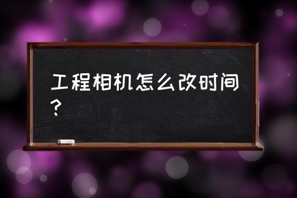 水印相机怎么修改已经拍好的时间 工程相机怎么改时间？