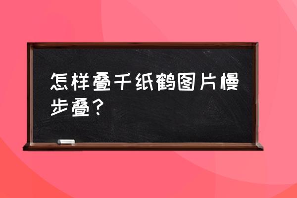 千纸鹤怎么叠才好看 怎样叠千纸鹤图片慢步叠？