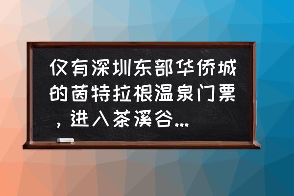 深圳东部华侨城茶溪谷景点介绍 仅有深圳东部华侨城的茵特拉根温泉门票，进入茶溪谷还需要另外买票吗？