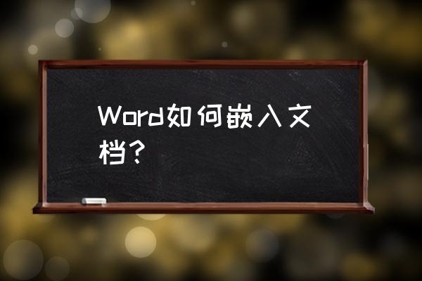 word咋嵌入一个文件 Word如何嵌入文档？