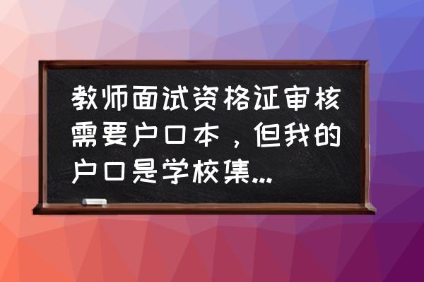 如何注册教师资格证书 教师面试资格证审核需要户口本，但我的户口是学校集体户，没法拿原件，复印件可以嘛？