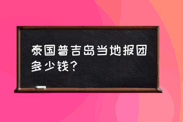 泰国普吉岛一日游攻略 泰国普吉岛当地报团多少钱？