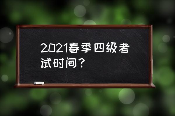 四级十二月份几号考试 2021春季四级考试时间？