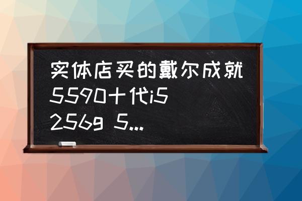 戴尔笔记本5590设置u盘启动方法 实体店买的戴尔成就5590十代i5 256g 5599元又花200在他那加了256g固态有没有被坑？