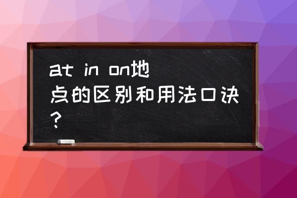 inonat表示时间的用法区别 at in on地点的区别和用法口诀？