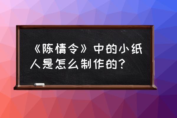 铁傀儡怎么画帅气教程 《陈情令》中的小纸人是怎么制作的？