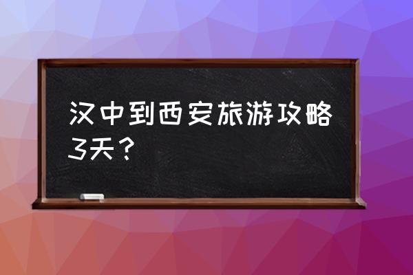 去陕西西安旅游攻略图文结合 汉中到西安旅游攻略3天？