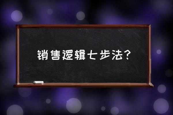 销售员掌握了成交的各种策略 销售逻辑七步法？