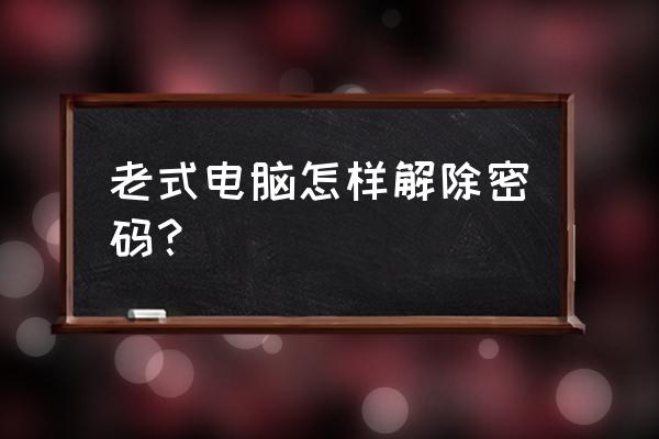 电脑密码解开的方法 老式电脑怎样解除密码？