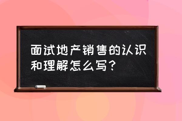 地产工程面试常问问题20个及答案 面试地产销售的认识和理解怎么写？