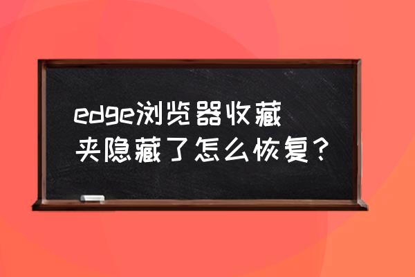 怎么删除所有edge收藏夹 edge浏览器收藏夹隐藏了怎么恢复？