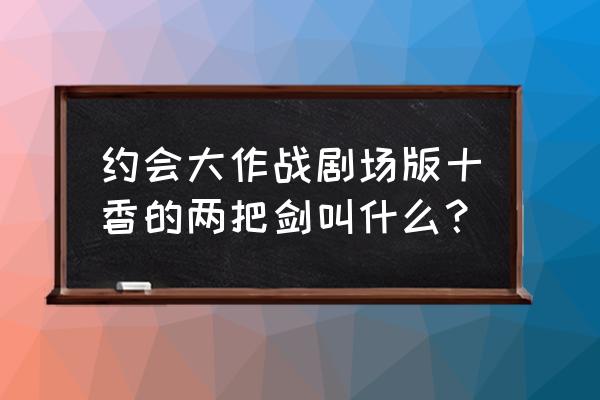 约会大作战剧场版讲的啥 约会大作战剧场版十香的两把剑叫什么？