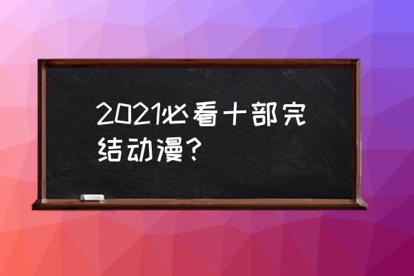 好看漫画有哪些排行 2021必看十部完结动漫？