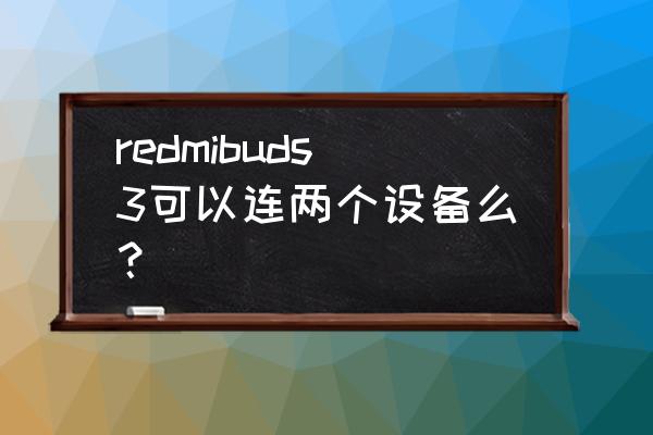 redmibuds3耳机怎么设置 redmibuds3可以连两个设备么？