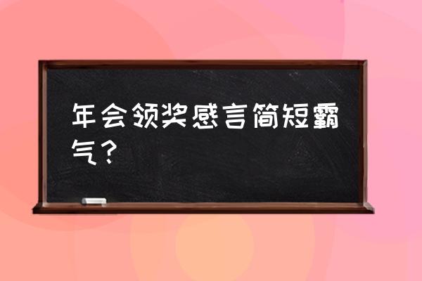 公司年会发言稿简短霸气的 年会领奖感言简短霸气？