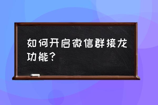 群里微信接龙怎么操作 如何开启微信群接龙功能？