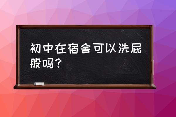 宿舍楼里有浴室会影响休息吗 初中在宿舍可以洗屁股吗？