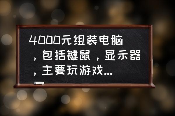 vx键盘推荐 4000元组装电脑，包括键鼠，显示器，主要玩游戏。有什么好的推荐？