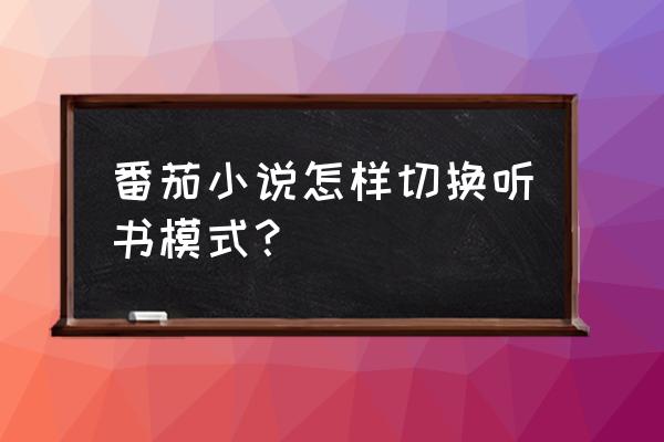 番茄小说怎么听语音 番茄小说怎样切换听书模式？