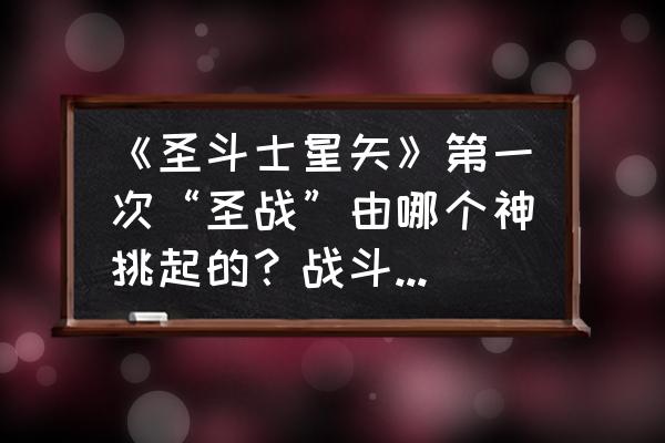 圣斗士星矢正义传说海界之境攻略 《圣斗士星矢》第一次“圣战”由哪个神挑起的？战斗过程和结果如何？