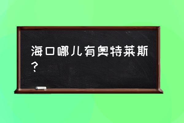 海南奥特莱斯和免税店哪里便宜 海口哪儿有奥特莱斯？