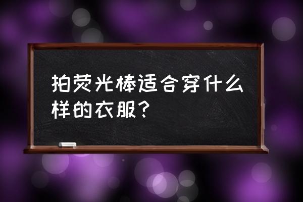 浪漫的黑色吸光特效素材 拍荧光棒适合穿什么样的衣服？