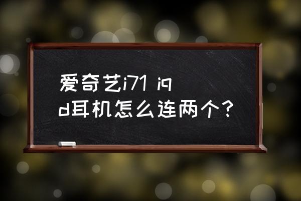 爱奇艺播放器怎么切换声道 爱奇艺i71 iqd耳机怎么连两个？