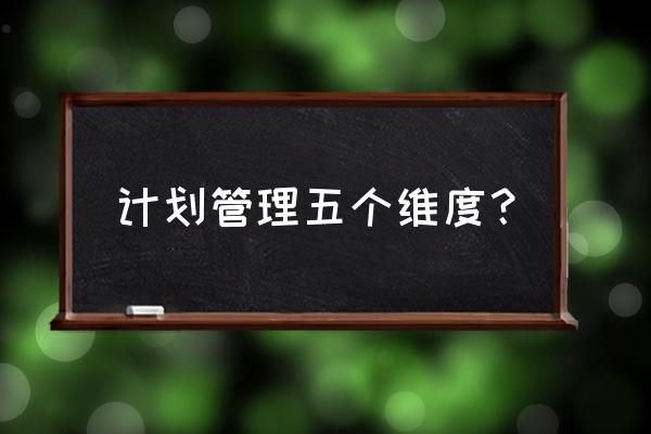 企业管理的四个维度 计划管理五个维度？