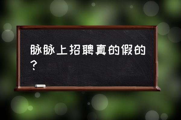 脉脉如何成为招聘者 脉脉上招聘真的假的？