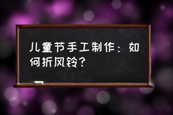 手把手教怎样叠纸鹤 儿童节手工制作：如何折风铃？