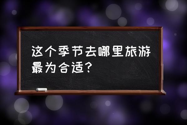 国外最适合去旅行的地方有哪些 这个季节去哪里旅游最为合适？