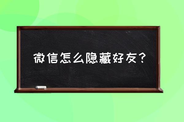 怎样把微信好友隐藏还能聊天 微信怎么隐藏好友？