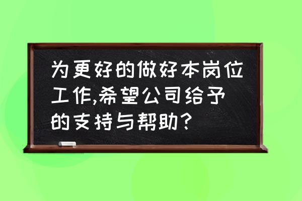 windows帮助和支持怎么关 为更好的做好本岗位工作,希望公司给予的支持与帮助？