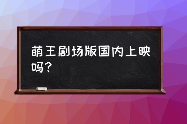 关于我转生成为史莱姆web版在哪找 萌王剧场版国内上映吗？