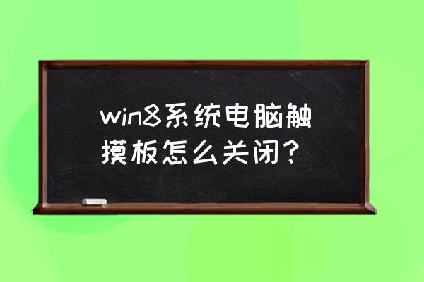 电脑win8触摸板已禁用怎么解除 win8系统电脑触摸板怎么关闭？